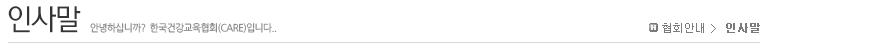 인사말 안녕하십니까? 한국건강교육(CARE)입니다